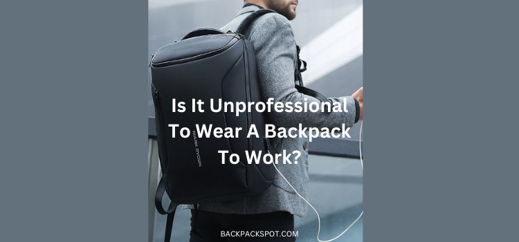 Is It Unprofessional To Wear A Backpack To Work? Debunking the Myth