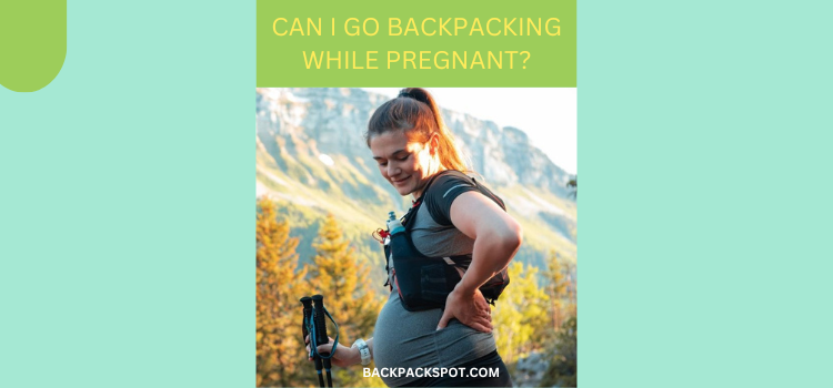 Can I Go Backpacking While Pregnant? (What To Avoid)