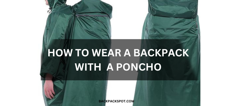 How To Wear a Backpack With a Poncho? Practical Tips