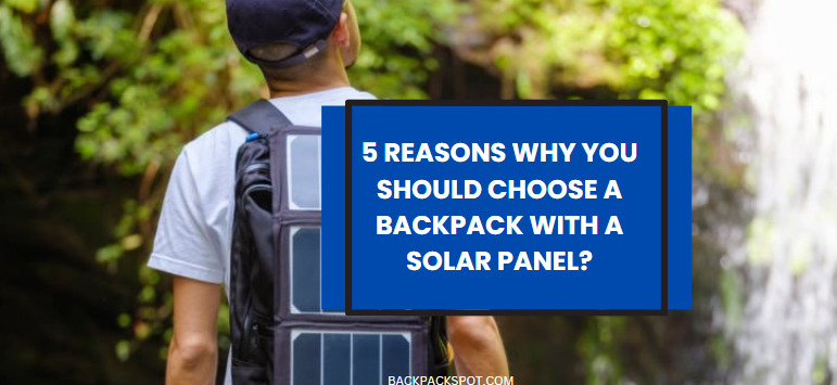 5 Reasons Why You Should Choose a Backpack With a Solar Panel?