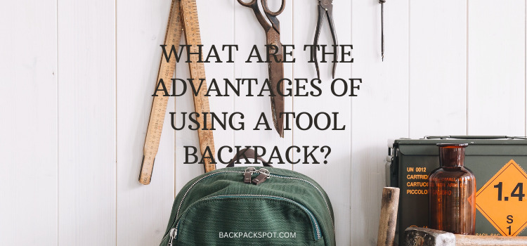 What Are The Advantages of Using a Tool Backpack? Comprehensive Guide!