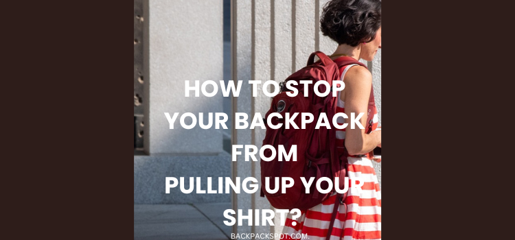 How to Stop Your Backpack From Pulling Up Your Shirt? Tips and Tricks