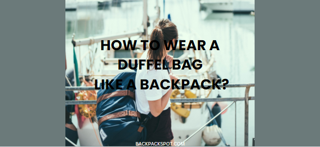 How to Wear a Duffel Bag Like a Backpack? Steps to Follow