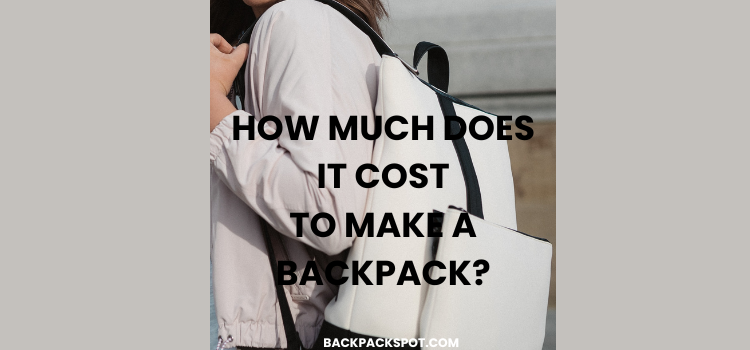 Ultimate Guide To How Much Does It Cost To Make a Backpack?